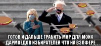  готов и дальше грабить мир для моих дармоедов избирателей что на вэлфере