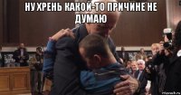 ну хрень какой-то причине не думаю 