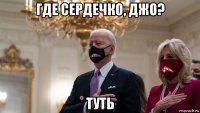 где сердечко, джо? туть