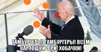  гамбургеры! гамбургеры! всем картошки фри! хобачки!