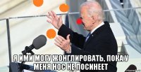  я ими могу жонглировать, пока у меня нос не посинеет