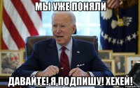 мы уже поняли давайте! я подпишу! хехей!