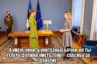  - я умею чинить унитазные бочки, но ты теперь должна уметь тоже! - спасибо за доверие!