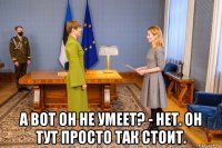  а вот он не умеет? - нет. он тут просто так стоит.
