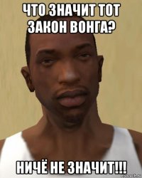 что значит тот закон вонга? ничё не значит!!!