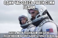 один час здесь равен семи годам здесь мы и подождем, когда на позитивном начнут банить тупых девок
