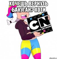 хочешь вернуть бакуган? хоти 