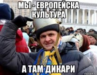 мы - европейска культура а там дикари