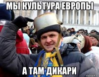 мы культура европы а там дикари