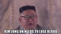  kim jong un needs to lose blood