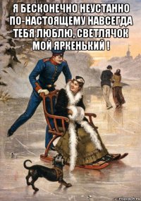 я бесконечно неустанно по-настоящему навсегда тебя люблю, светлячок мой яркенький ! 