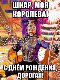 шнар, моя королева! с днём рождения, дорогая!