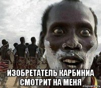  изобретатель карбиниа смотрит на меня