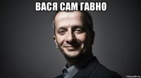 вася сам гавно 