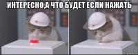 интересно,а что будет если нажать 