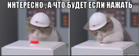 интересно , а что будет если нажать 