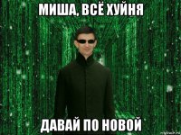 миша, всё хуйня давай по новой