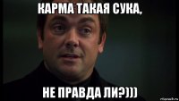 карма такая сука, не правда ли?)))