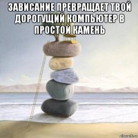 зависание превращает твой дорогущий компьютер в простой камень 