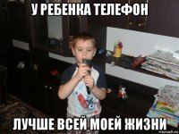 у ребенка телефон лучше всей моей жизни