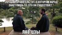 „лучший правитель тот, о котором народ знает лишь то, что он существует.“ лао-цзы