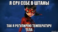 я сру себе в штаны так я регулирую температуру тела
