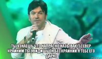  ты узнаешь что напрасно называют север крайним ты увидишь он бескрайний я тебе его дарю