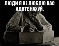 люди я не люблю вас идите нахуй. 