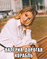  валерия, дорогая корабль