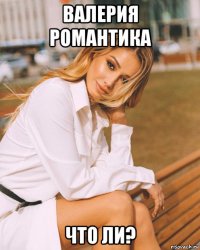валерия романтика что ли?