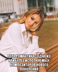  лера романтика - одна из наиболее исполняемых композиторов нового поколения