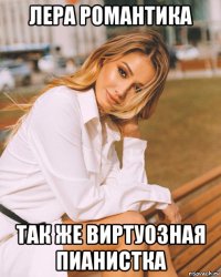 лера романтика так же виртуозная пианистка