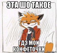 эта шо такое гдэ мои конфеточки
