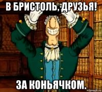 в бристоль, друзья! за коньячком.