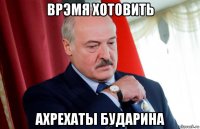 врэмя хотовить ахрехаты бударина