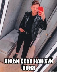  люби себя как хуй коня