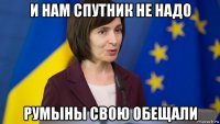 и нам спутник не надо румыны свою обещали