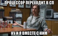 процессор переходит в сп ну и я вместе с ним