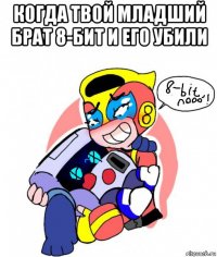 когда твой младший брат 8-бит и его убили 