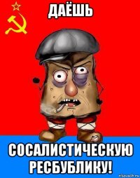 даёшь сосалистическую ресбублику!