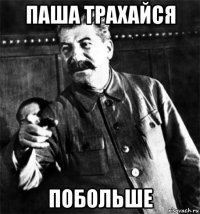 паша трахайся побольше