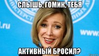 слышь, гомик, тебя активный бросил?