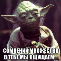  сомнений множество в тебе мы ощущаем...