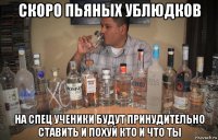 скоро пьяных ублюдков на спец ученики будут принудительно ставить и похуй кто и что ты