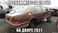 продам мерс за 20 руб на дворе 2021