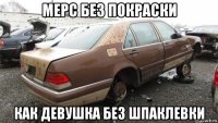 мерс без покраски как девушка без шпаклевки