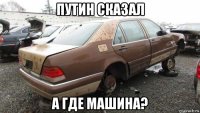 путин сказал а где машина?