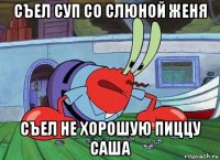 съел суп со слюной женя съел не хорошую пиццу саша