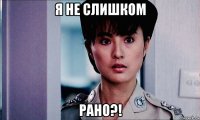 я не слишком рано?!