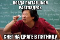 когда пытаешься разглядесь снег на драге в пятницу